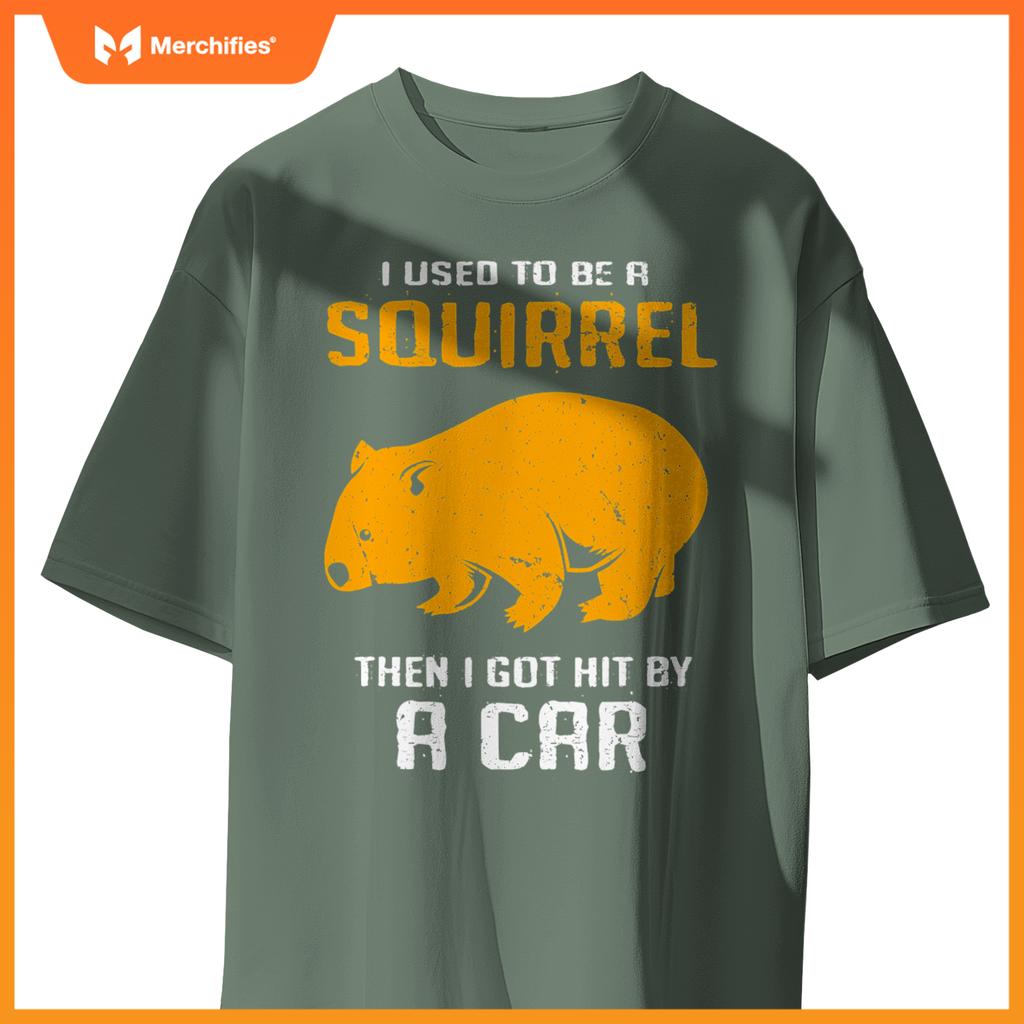 I Used To Be A Squirrel N I Got Hit By A Car Wombat T-Shirt