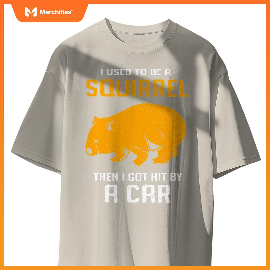 I Used To Be A Squirrel N I Got Hit By A Car Wombat T-Shirt