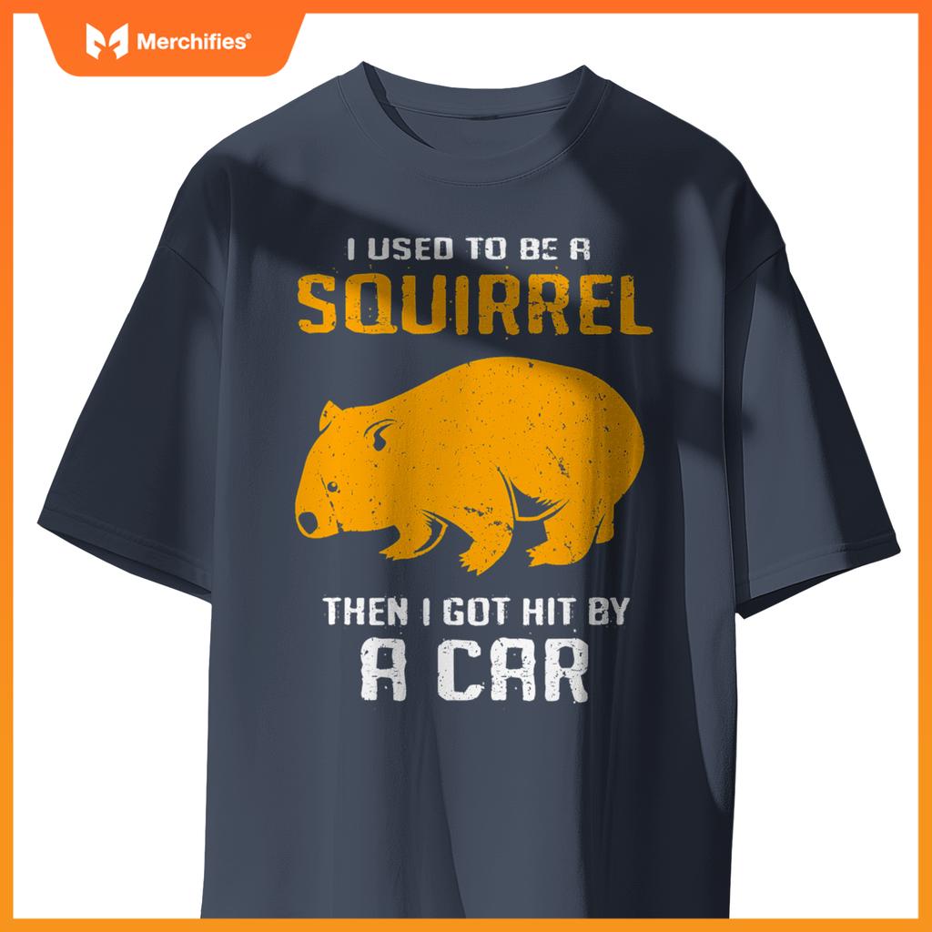 I Used To Be A Squirrel N I Got Hit By A Car Wombat T-Shirt