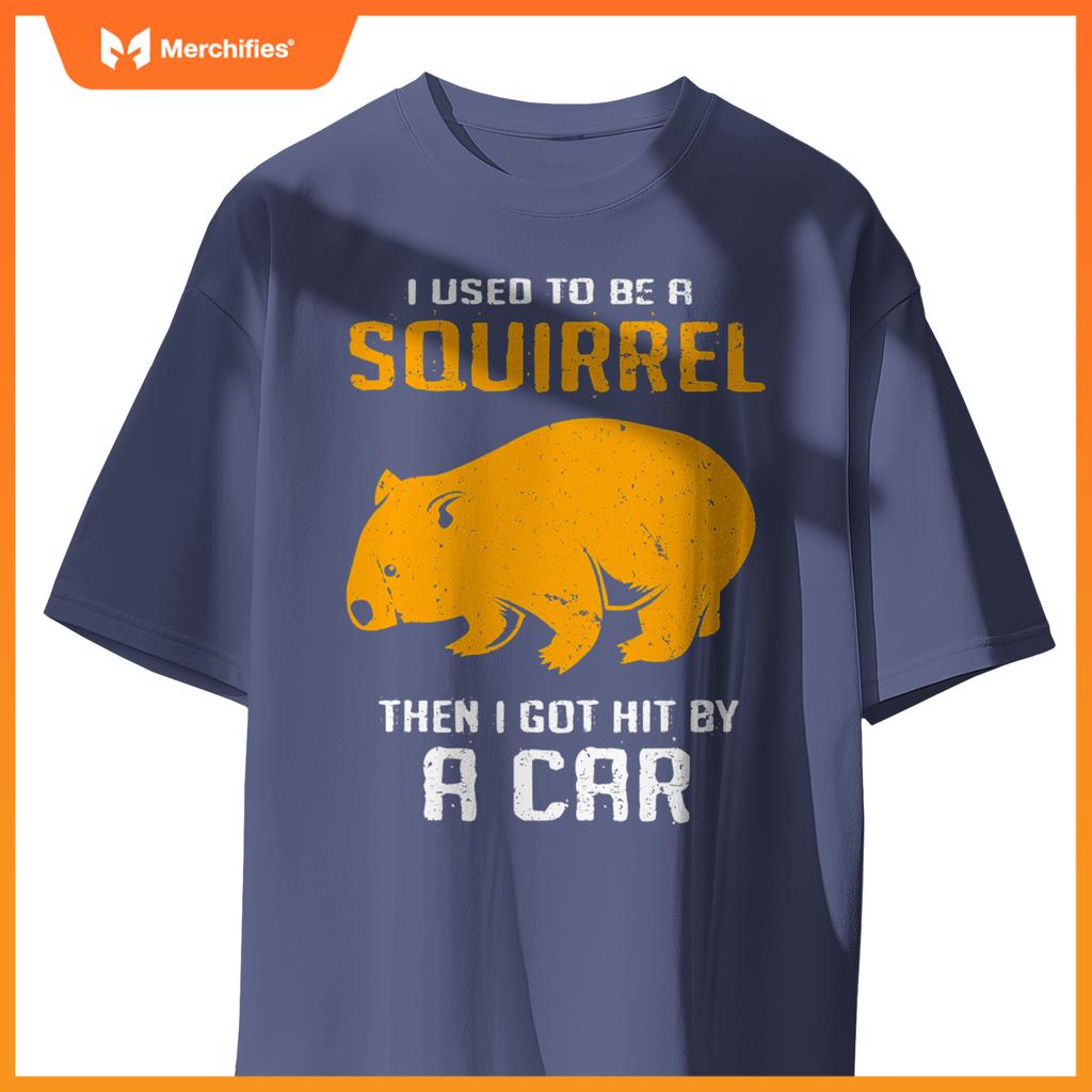 I Used To Be A Squirrel N I Got Hit By A Car Wombat T-Shirt