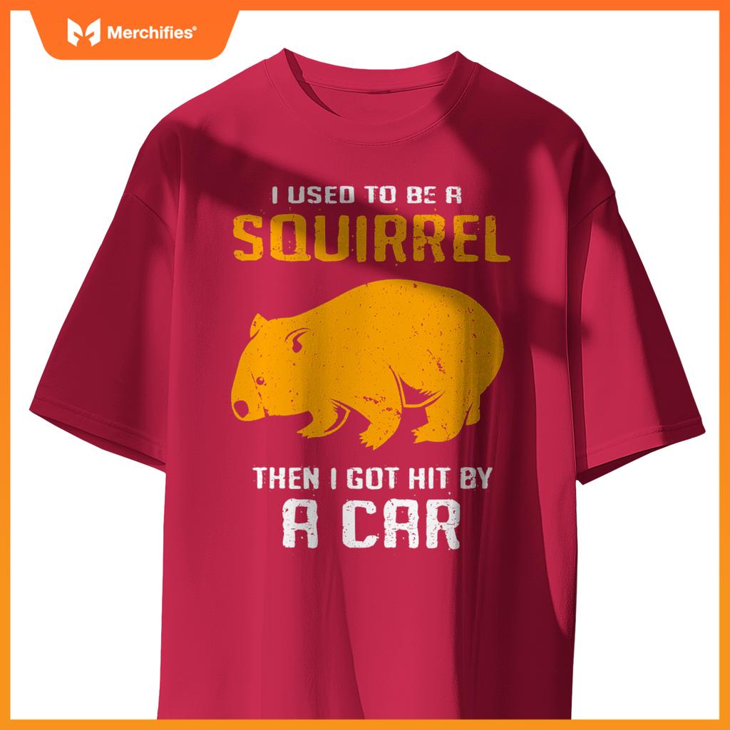I Used To Be A Squirrel N I Got Hit By A Car Wombat T-Shirt