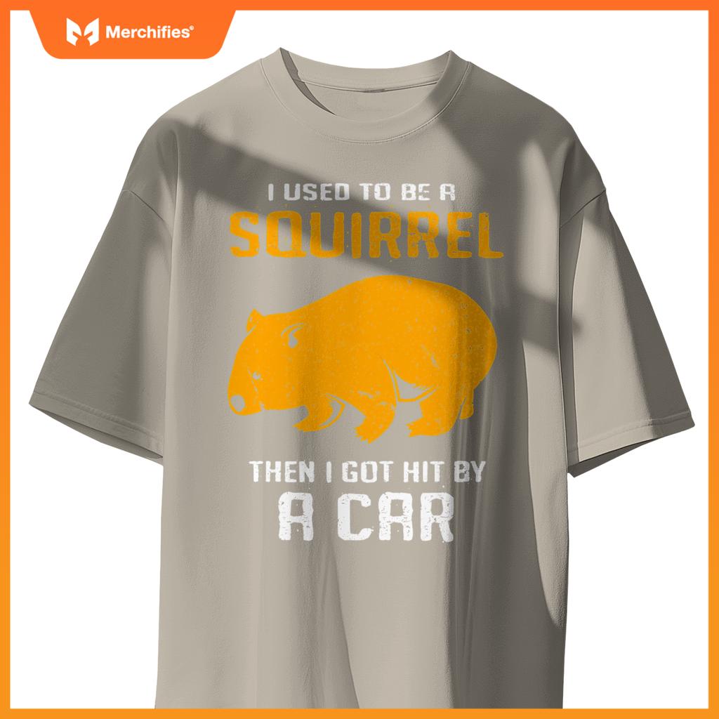I Used To Be A Squirrel N I Got Hit By A Car Wombat T-Shirt