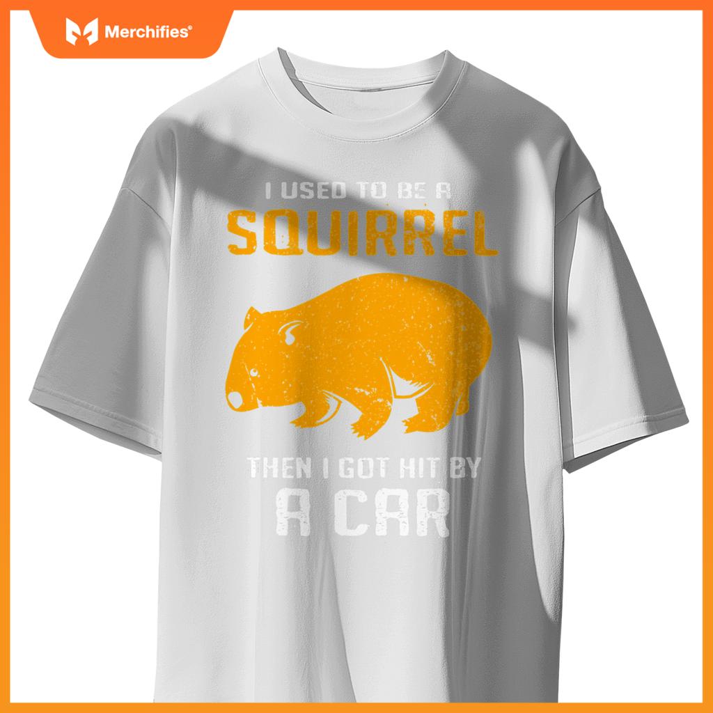 I Used To Be A Squirrel N I Got Hit By A Car Wombat T-Shirt