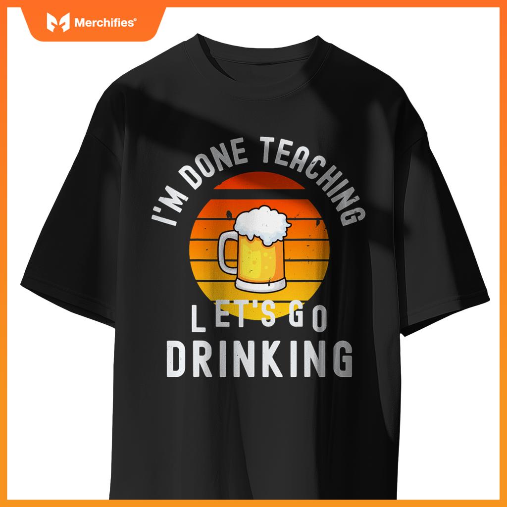 Im done teaching lets go drinking alcohol teacher beer