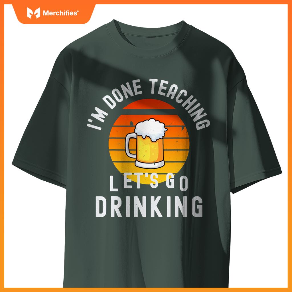 Im done teaching lets go drinking alcohol teacher beer