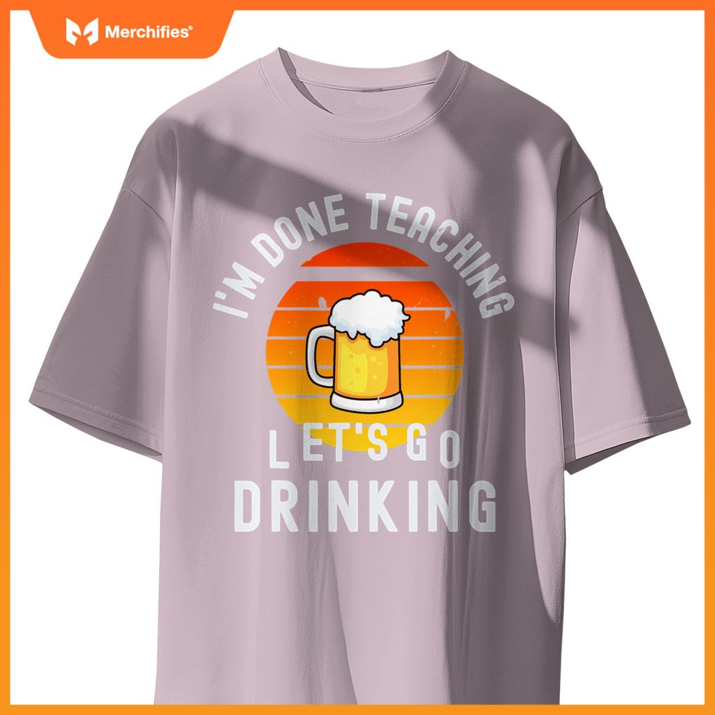 Im done teaching lets go drinking alcohol teacher beer