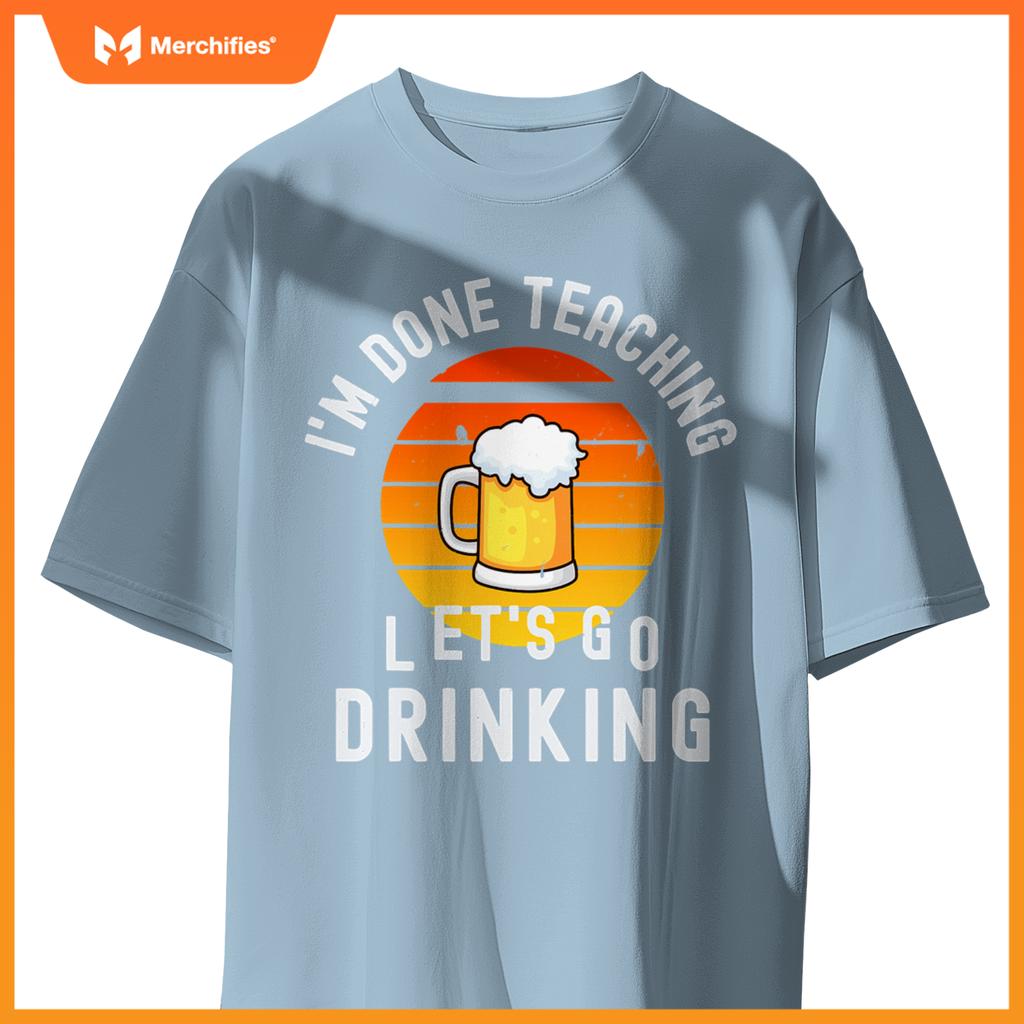 Im done teaching lets go drinking alcohol teacher beer