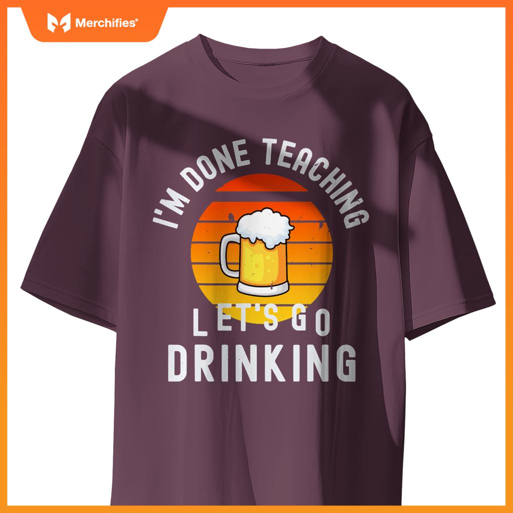 Im done teaching lets go drinking alcohol teacher beer