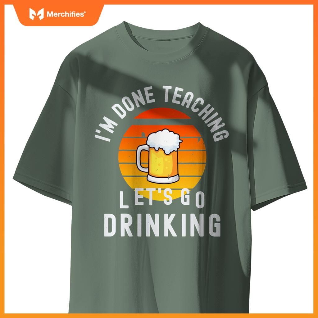 Im done teaching lets go drinking alcohol teacher beer