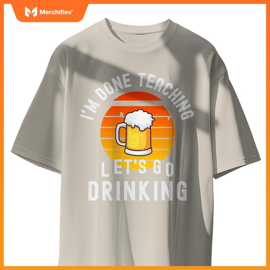 Im done teaching lets go drinking alcohol teacher beer
