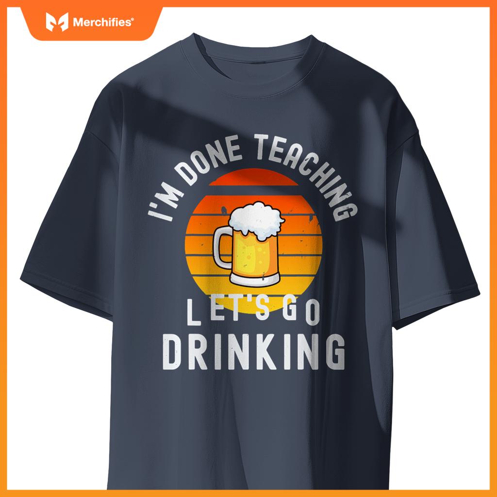 Im done teaching lets go drinking alcohol teacher beer