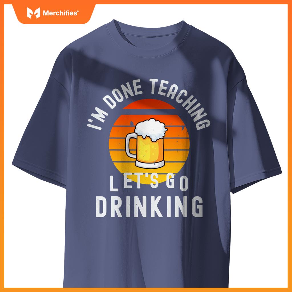 Im done teaching lets go drinking alcohol teacher beer