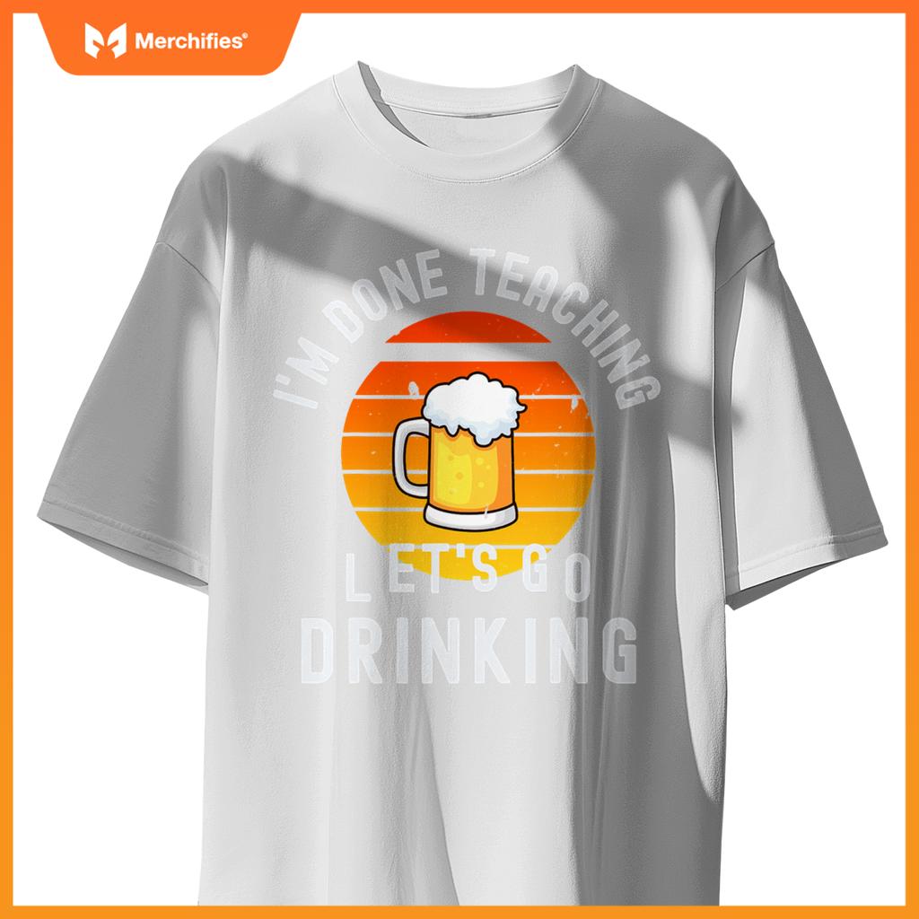 Im done teaching lets go drinking alcohol teacher beer