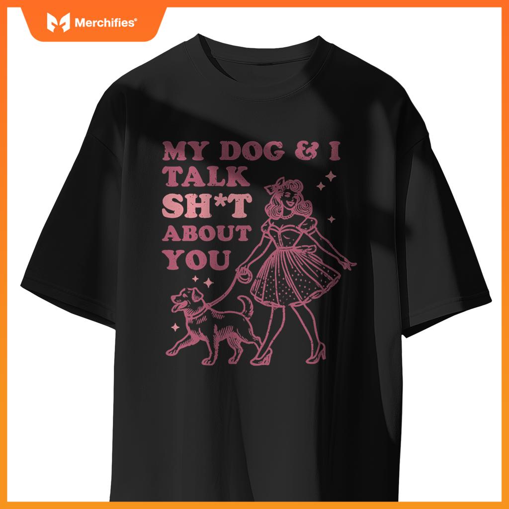 My Dog & I Talk Sh&t About You -  Dog Lover T-Shirt