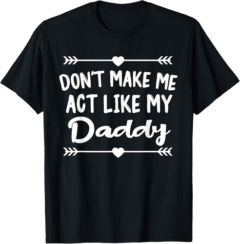 Don't Make Me Act Like My Daddy Funny Father T-Shirt
