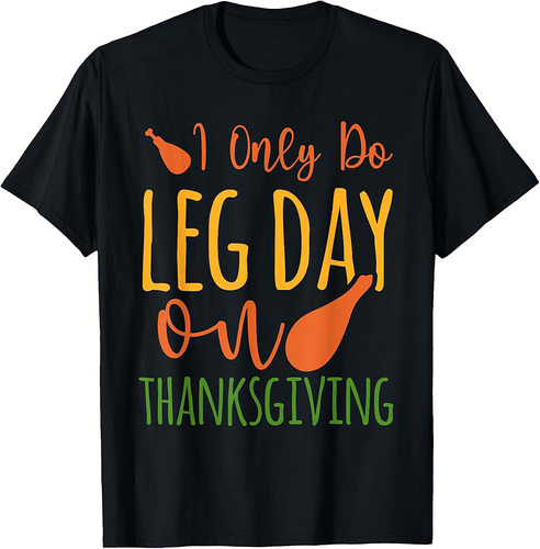 I Only Do Leg Day On Thanksgiving Turkey Legs T-Shirt