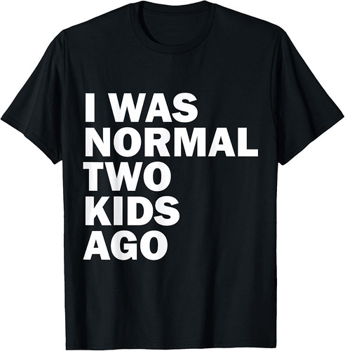 I Was Normal Two Kids Ago Father Day Dad Daddy Papa Pops T-Shirt