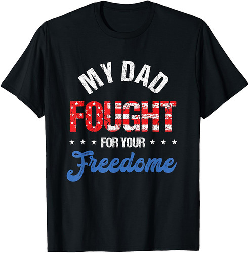 My Dad Fought For Freedom Your | 4th Of July | Veteran T-Shirt