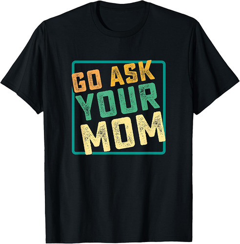 Go Ask Your Mom Funny Fathers Day Ideas Hilarious T-Shirt