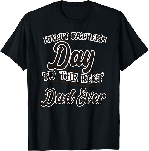 Happy Fathers Day To The Best Dad Ever Papa Father Daddy T-Shirt