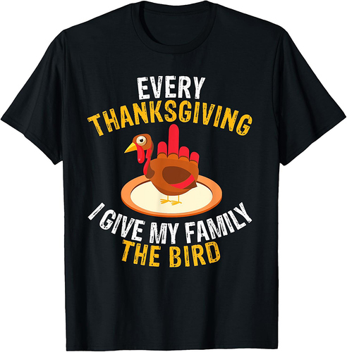 Every Thanksgiving I Give My Family the Bird a Funny Turkey T-Shirt