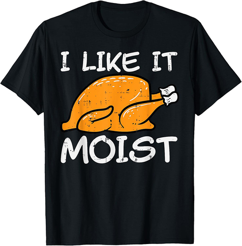 Turkey I Like It Moist Funny Thanksgiving Men Women T-Shirt