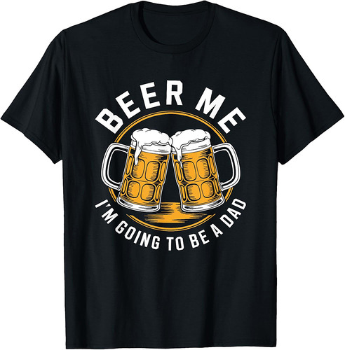 Beer Me I'm Going To Be A Dad Shirt Men Drinking Fathers Day T-Shirt