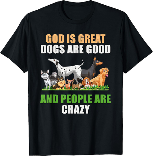 God Is Great Dogs Are Good People Are Crazy T-Shirt