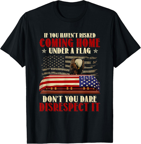 If You Haven't Risked Coming Home Under A Flag Veteran T-Shirt