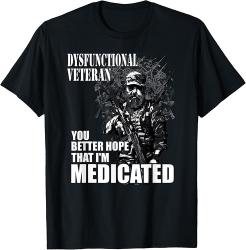 Dysfunctional Veteran You Better Hope Im Medicated T-Shirt