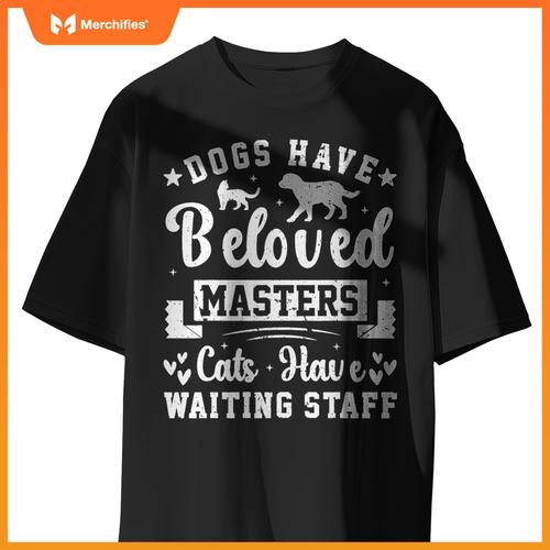 Dogs Have Beloved Masters Cats Have Waiting Staff Pet Owner T-Shirt