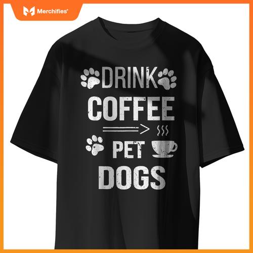 Drink Coffee Pet Dogs Funny Dog Lover T-Shirt