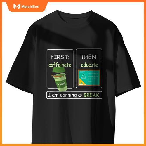 First Caffeinate Then Educate I Am Earning A Break Teacher