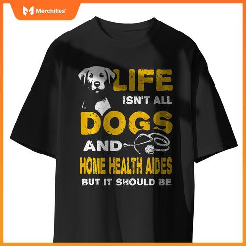 Funny Life Isn't All Dogs And Home Health Aides T-Shirt