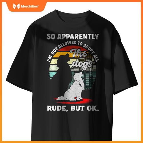 Funny So Apparently I'm Not Allowed To Adopt All The Dogs T-Shirt
