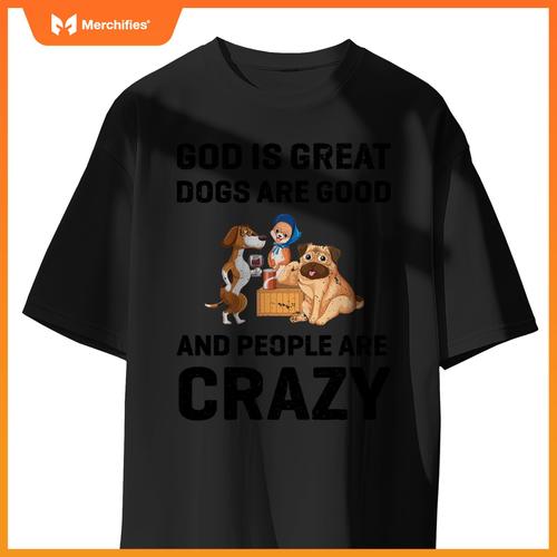 God Is Great Dogs Are Good And People Are Crazy T-Shirt