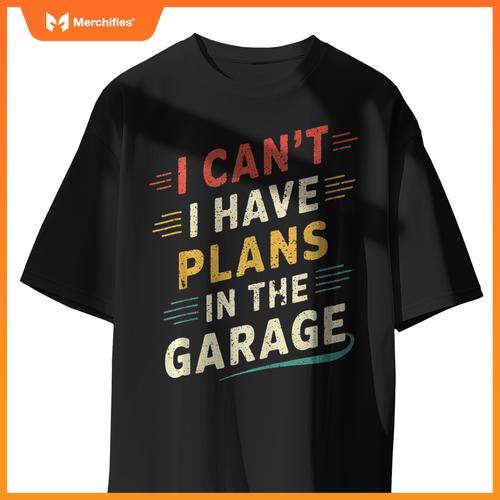 I Cant I Have Plans In The Garage Funny Car Mechanic Men Dad T-Shirt