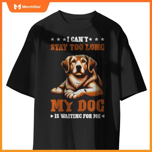 I Can't Stay Too Long My Dog Is Waiting For Me T-Shirt