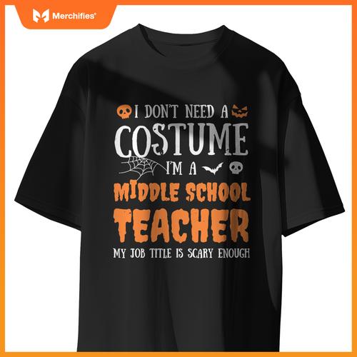 I Don't Need A Costume I'm A Middle School Teacher Halloween
