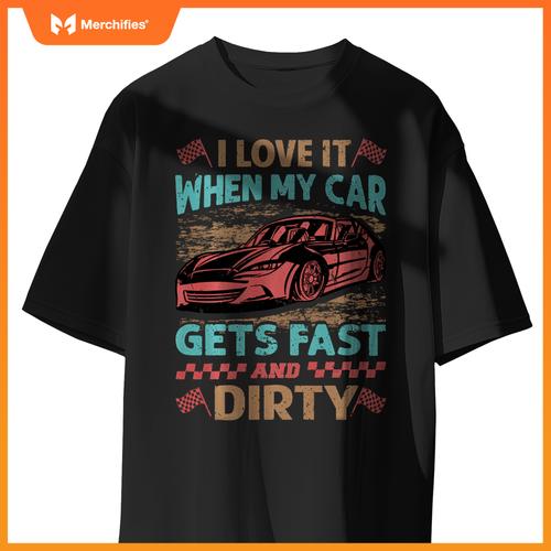 I Love It When My Car Gets Fast And Dirty - Racing -Race T-Shirt