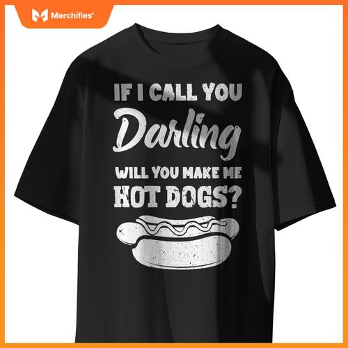 If I Call You Darling Will You Make Me Hot Dogs Fun Hot Dog T-Shirt