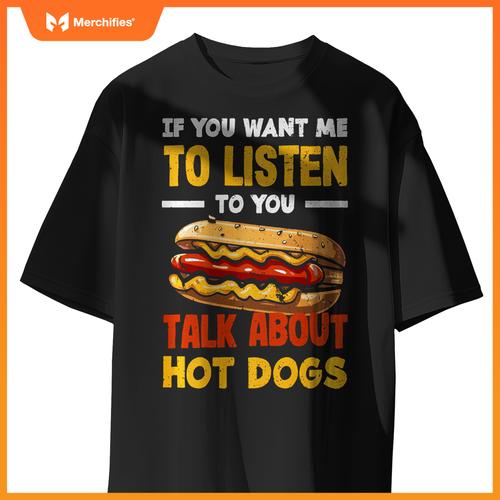 If You Want Me Listen Talk About Hot Dogs T-Shirt