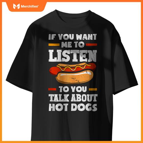 If You Want Me To Listen To You Talk About Hot Dogs T-Shirt