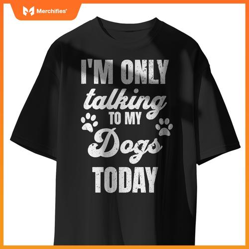 I'm Only Talking to My Dogs Today Funny Dog Lover Owner Dad T-Shirt