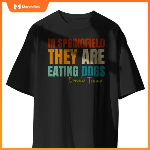 In Springfield They Are Eating Dogs Funny Trump Saying T-Shirt