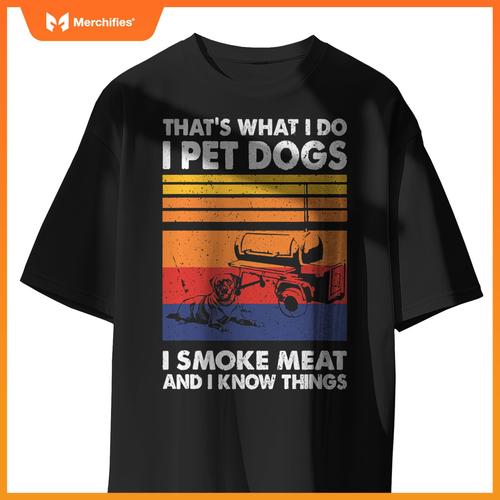 That's What I Do I Pet Dogs I Smoke Meat & I Know Things T-Shirt