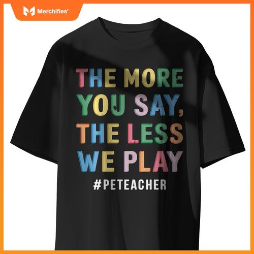 The More You Say, The Less We Play PE Teacher Colorful Cute