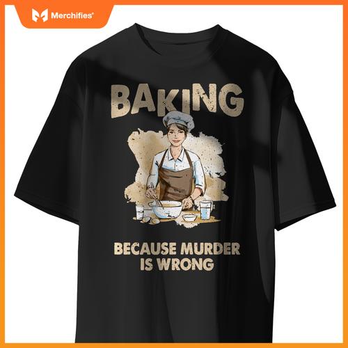 Baking Because Murder Is Wrong - Pastry Chef Cookie Baker T-Shirt