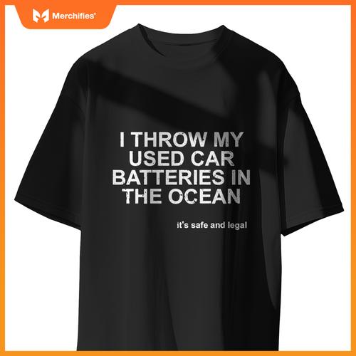 I Throw My Used Car Batteries In  Ocean Its Safe Legal T-Shirt