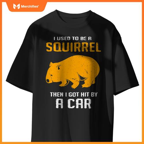I Used To Be A Squirrel N I Got Hit By A Car Wombat T-Shirt